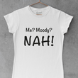 Load image into Gallery viewer, Me? Moody? NAH!