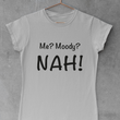 Load image into Gallery viewer, Me? Moody? NAH!